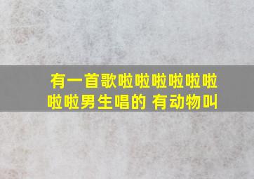 有一首歌啦啦啦啦啦啦啦啦男生唱的 有动物叫